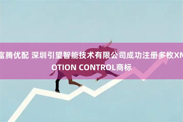 富腾优配 深圳引望智能技术有限公司成功注册多枚XMOTION CONTROL商标
