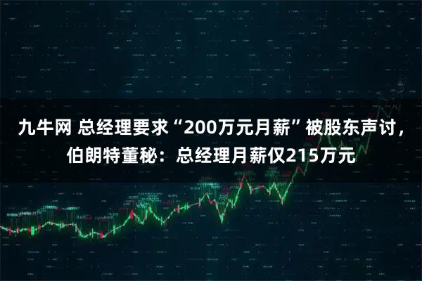 九牛网 总经理要求“200万元月薪”被股东声讨，伯朗特董秘：总经理月薪仅215万元